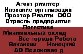 Агент-риэлтор › Название организации ­ Простор-Риэлти, ООО › Отрасль предприятия ­ Логистика › Минимальный оклад ­ 150 000 - Все города Работа » Вакансии   . Ненецкий АО,Волоковая д.